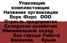 Упаковщик-комплектовщик › Название организации ­ Ворк Форс, ООО › Отрасль предприятия ­ Складское хозяйство › Минимальный оклад ­ 26 000 - Все города Работа » Вакансии   . Крым,Бахчисарай